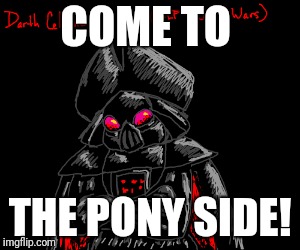 Join Darth Celaeno! | COME TO; THE PONY SIDE! | image tagged in my little pony,captain celaeno,star wars,darth vader,may the 4th | made w/ Imgflip meme maker
