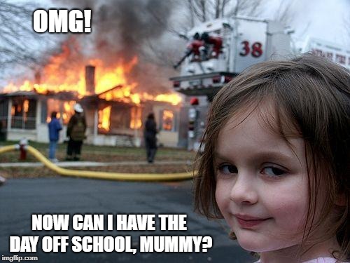 Disaster Girl Meme | OMG! NOW CAN I HAVE THE DAY OFF SCHOOL, MUMMY? | image tagged in memes,disaster girl | made w/ Imgflip meme maker