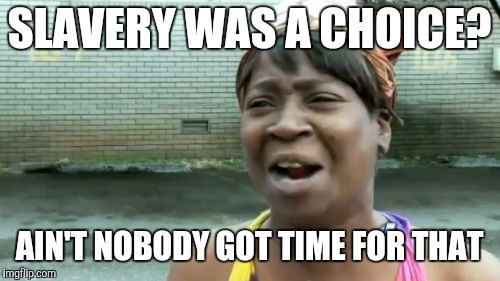 Ain't Nobody Got Time For That Meme | SLAVERY WAS A CHOICE? AIN'T NOBODY GOT TIME FOR THAT | image tagged in memes,aint nobody got time for that | made w/ Imgflip meme maker