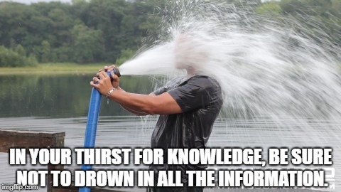 Firehose | IN YOUR THIRST FOR KNOWLEDGE, BE SURE NOT TO DROWN IN ALL THE INFORMATION. | image tagged in firehose | made w/ Imgflip meme maker