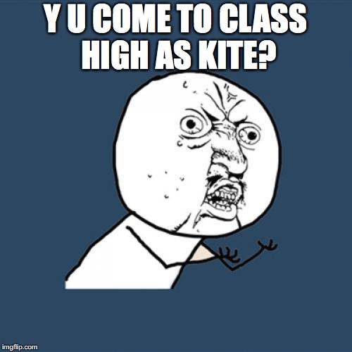 Y U No Meme | Y U COME TO CLASS HIGH AS KITE? | image tagged in memes,y u no | made w/ Imgflip meme maker
