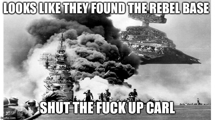 LOOKS LIKE THEY FOUND THE REBEL BASE; SHUT THE FUCK UP CARL | made w/ Imgflip meme maker