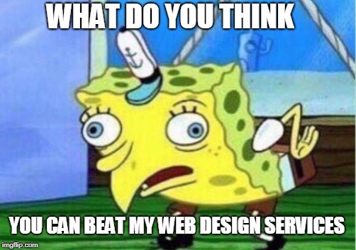 Web Design Memes | WHAT DO YOU THINK; YOU CAN BEAT MY WEB DESIGN SERVICES | image tagged in memes,web design services,ecommerce web design | made w/ Imgflip meme maker