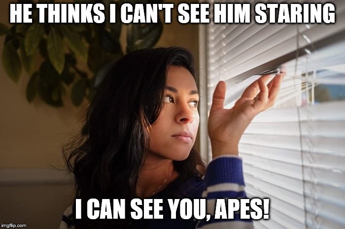 HE THINKS I CAN'T SEE HIM STARING I CAN SEE YOU, APES! | made w/ Imgflip meme maker
