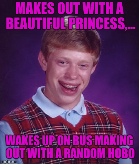 Bad Luck Brian Meme | MAKES OUT WITH A BEAUTIFUL PRINCESS,... WAKES UP ON BUS MAKING OUT WITH A RANDOM HOBO | image tagged in memes,bad luck brian | made w/ Imgflip meme maker