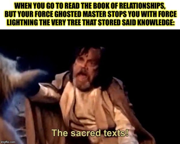 That moment when.... | WHEN YOU GO TO READ THE BOOK OF RELATIONSHIPS, BUT YOUR FORCE GHOSTED MASTER STOPS YOU WITH FORCE LIGHTNING THE VERY TREE THAT STORED SAID KNOWLEDGE: | image tagged in memes,the last jedi,relationships,knowledge is power,the sacred texts,poor luke | made w/ Imgflip meme maker