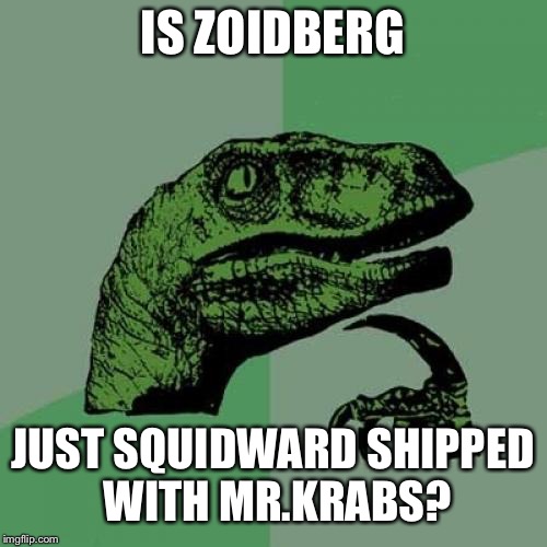 Philosoraptor Meme | IS ZOIDBERG; JUST SQUIDWARD SHIPPED WITH MR.KRABS? | image tagged in memes,philosoraptor | made w/ Imgflip meme maker