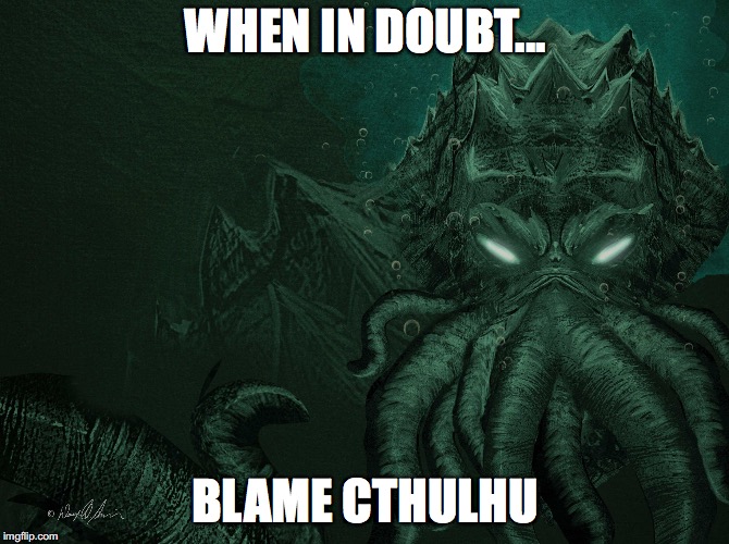 WHEN IN DOUBT... BLAME CTHULHU | image tagged in cthulhu | made w/ Imgflip meme maker