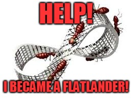 HELP! I BECAME A FLATLANDER! | made w/ Imgflip meme maker