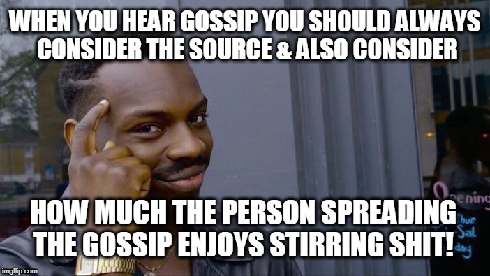 Gossip | WHEN YOU HEAR GOSSIP YOU SHOULD ALWAYS CONSIDER THE SOURCE & ALSO CONSIDER; HOW MUCH THE PERSON SPREADING THE GOSSIP ENJOYS STIRRING SHIT! | image tagged in memes,roll safe think about it | made w/ Imgflip meme maker