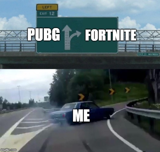 Left Exit 12 Off Ramp | PUBG; FORTNITE; ME | image tagged in memes,left exit 12 off ramp | made w/ Imgflip meme maker