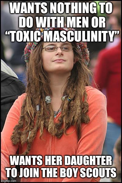 College Liberal Meme | WANTS NOTHING TO DO WITH MEN OR “TOXIC MASCULINITY”; WANTS HER DAUGHTER TO JOIN THE BOY SCOUTS | image tagged in memes,college liberal | made w/ Imgflip meme maker