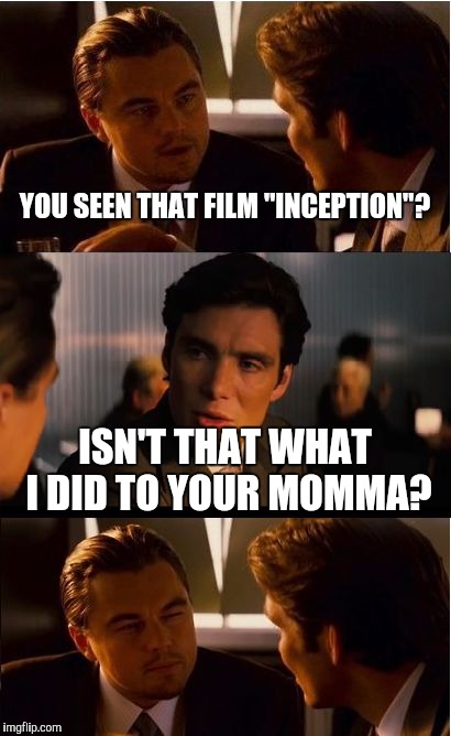 Subconsciously We All Want To Make Jokes | YOU SEEN THAT FILM "INCEPTION"? ISN'T THAT WHAT I DID TO YOUR MOMMA? | image tagged in memes,inception | made w/ Imgflip meme maker