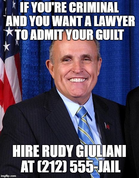 Rudy Giuliani - Marrier of Cousins | IF YOU'RE CRIMINAL AND YOU WANT A LAWYER TO ADMIT YOUR GUILT; HIRE RUDY GIULIANI AT (212) 555-JAIL | image tagged in rudy giuliani - marrier of cousins | made w/ Imgflip meme maker
