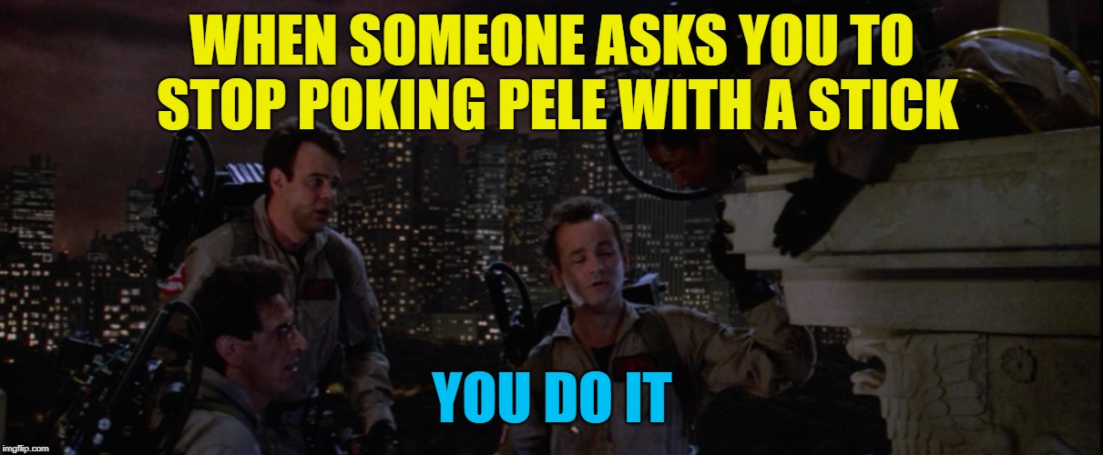 WHEN SOMEONE ASKS YOU TO STOP POKING PELE WITH A STICK YOU DO IT | made w/ Imgflip meme maker