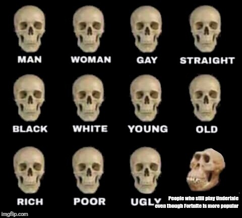 idiot skull | People who still play Undertale even though Fortnite is more popular | image tagged in idiot skull | made w/ Imgflip meme maker
