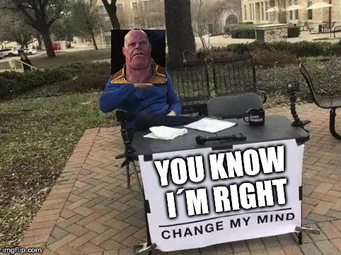 Change My Mind Meme | YOU KNOW I´M RIGHT | image tagged in change my mind | made w/ Imgflip meme maker