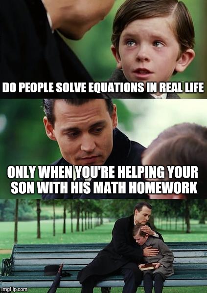 Finding Neverland Meme | DO PEOPLE SOLVE EQUATIONS IN REAL LIFE ONLY WHEN YOU'RE HELPING YOUR SON WITH HIS MATH HOMEWORK | image tagged in memes,finding neverland | made w/ Imgflip meme maker