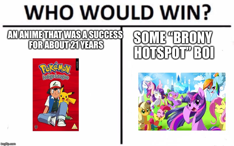 When hasbro made an anime | AN ANIME THAT WAS A SUCCESS FOR ABOUT 21 YEARS; SOME “BRONY HOTSPOT” BOI | image tagged in memes,who would win,pokemon,my little pony,anime | made w/ Imgflip meme maker