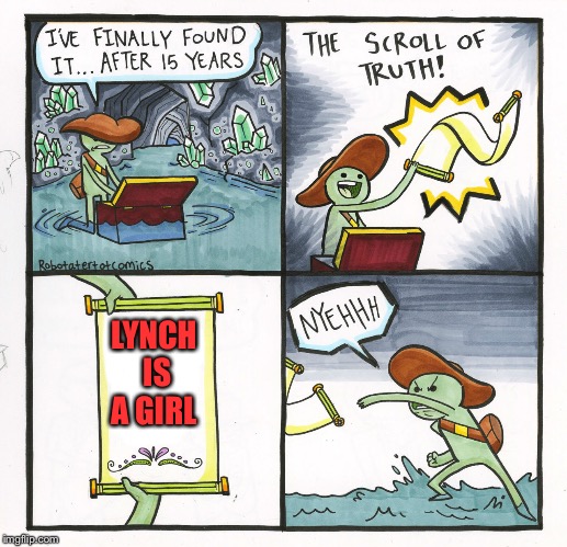 Ive been MIA so for all the new memers, here's my introduction... | LYNCH IS A GIRL | image tagged in memes,the scroll of truth,lynch1979 | made w/ Imgflip meme maker