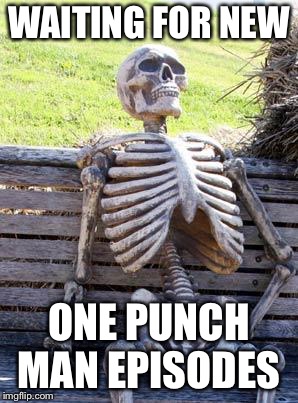 Waiting Skeleton | WAITING FOR NEW; ONE PUNCH MAN EPISODES | image tagged in memes,waiting skeleton | made w/ Imgflip meme maker