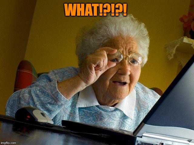 Grandma Finds The Internet Meme | WHAT!?!?! | image tagged in memes,grandma finds the internet | made w/ Imgflip meme maker