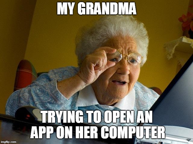Grandma Finds The Internet Meme | MY GRANDMA; TRYING TO OPEN AN APP ON HER COMPUTER | image tagged in memes,grandma finds the internet | made w/ Imgflip meme maker