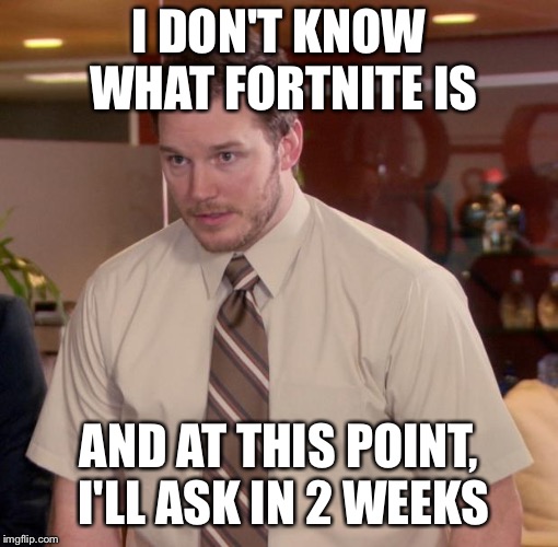 Chris Pratt - Too Afraid to Ask | I DON'T KNOW WHAT FORTNITE IS; AND AT THIS POINT, I'LL ASK IN 2 WEEKS | image tagged in chris pratt - too afraid to ask | made w/ Imgflip meme maker