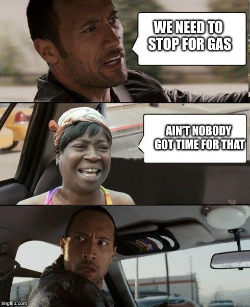 The Rock driving Sweet Brown | WE NEED TO STOP FOR GAS; AIN’T NOBODY GOT TIME FOR THAT | image tagged in the rock driving sweet brown | made w/ Imgflip meme maker