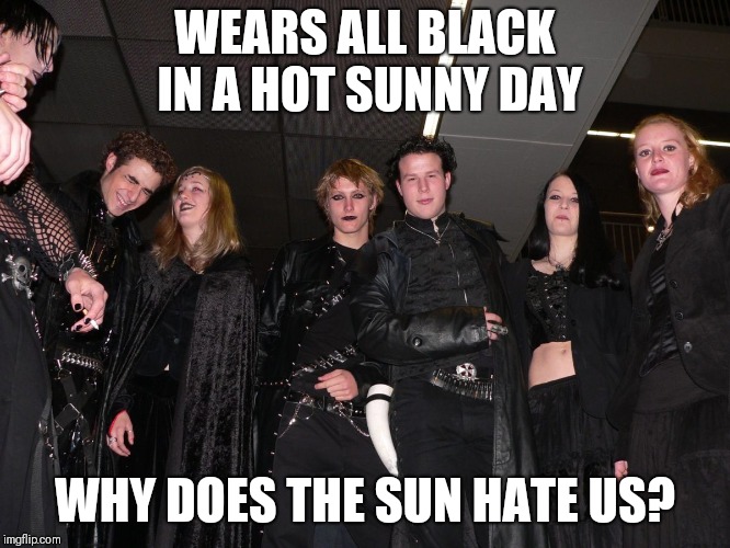 Goths hate the sun | WEARS ALL BLACK IN A HOT SUNNY DAY; WHY DOES THE SUN HATE US? | image tagged in goth people,memes,summer,goth memes | made w/ Imgflip meme maker