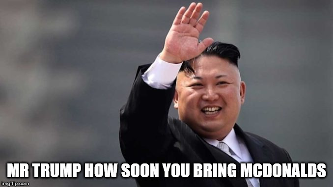Kim Jung UN | MR TRUMP HOW SOON YOU BRING MCDONALDS | image tagged in mcdonalds | made w/ Imgflip meme maker