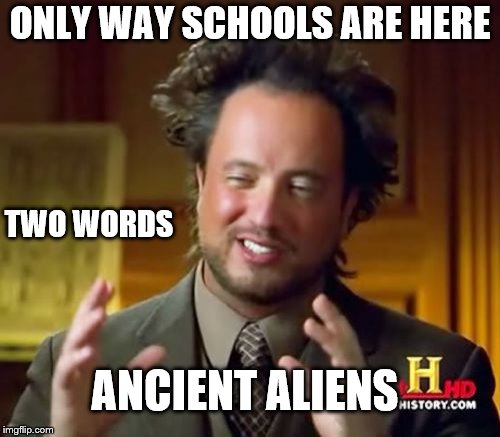 Ancient Aliens | ONLY WAY SCHOOLS ARE HERE; TWO WORDS; ANCIENT ALIENS | image tagged in memes,ancient aliens | made w/ Imgflip meme maker