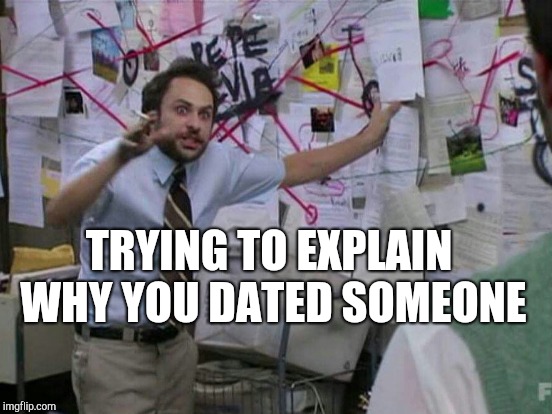 TRYING TO EXPLAIN WHY YOU DATED SOMEONE | image tagged in trying to explain,dating | made w/ Imgflip meme maker