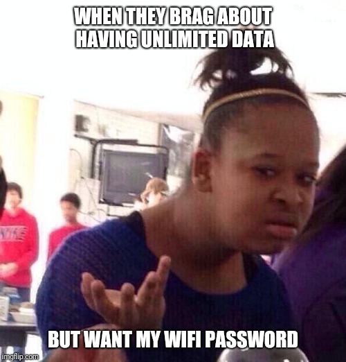 Black Girl Wat Meme | WHEN THEY BRAG ABOUT HAVING UNLIMITED DATA; BUT WANT MY WIFI PASSWORD | image tagged in memes,black girl wat | made w/ Imgflip meme maker