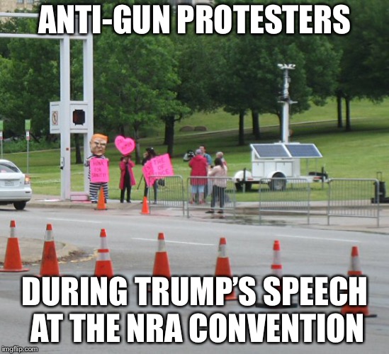 ANTI-GUN PROTESTERS; DURING TRUMP’S SPEECH AT THE NRA CONVENTION | image tagged in trump,nra,gun control,politics | made w/ Imgflip meme maker