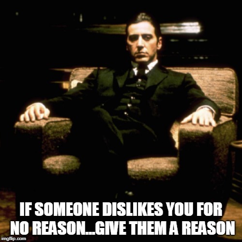 You broke my heart | IF SOMEONE DISLIKES YOU FOR NO REASON...GIVE THEM A REASON | image tagged in the godfather | made w/ Imgflip meme maker