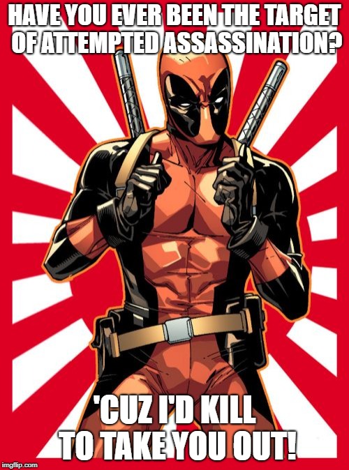 If she replies "yes," get out of there! | HAVE YOU EVER BEEN THE TARGET OF ATTEMPTED ASSASSINATION? 'CUZ I'D KILL TO TAKE YOU OUT! | image tagged in memes,deadpool pick up lines,funny | made w/ Imgflip meme maker