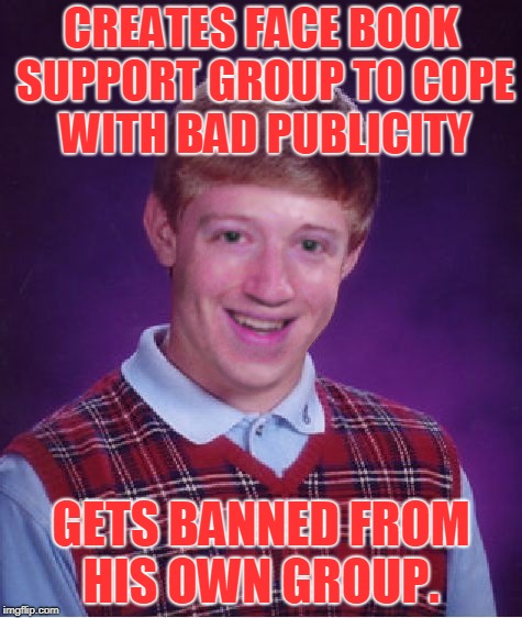 Bad luck Zuck!    Thanks to XenusianSoldier for the template! | CREATES FACE BOOK SUPPORT GROUP TO COPE WITH BAD PUBLICITY; GETS BANNED FROM HIS OWN GROUP. | image tagged in bad luck mark zuckerberg,nixie knox,xenusiansoldier,memes | made w/ Imgflip meme maker