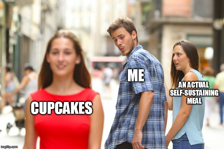 Distracted Boyfriend Meme | ME; AN ACTUAL SELF-SUSTAINING MEAL; CUPCAKES | image tagged in memes,distracted boyfriend | made w/ Imgflip meme maker