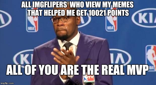 You The Real MVP Meme | ALL IMGFLIPERS  WHO VIEW MY MEMES THAT HELPED ME GET 10021 POINTS; ALL OF YOU ARE THE REAL MVP | image tagged in memes,you the real mvp | made w/ Imgflip meme maker