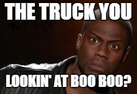 Kevin Hart Meme | THE TRUCK YOU; LOOKIN' AT BOO BOO? | image tagged in memes,kevin hart the hell | made w/ Imgflip meme maker