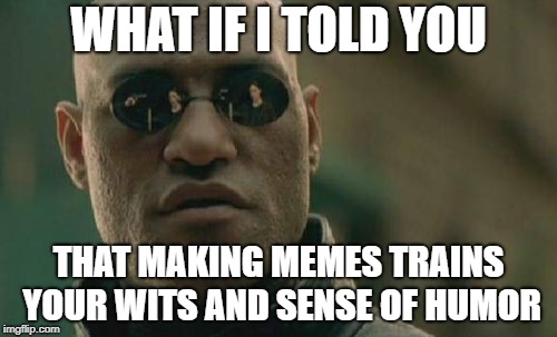 The moment you realize you have to think hard to make a good meme | WHAT IF I TOLD YOU; THAT MAKING MEMES TRAINS YOUR WITS AND SENSE OF HUMOR | image tagged in memes,matrix morpheus | made w/ Imgflip meme maker