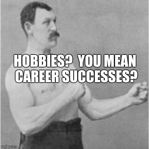 HOBBIES?  YOU MEAN CAREER SUCCESSES? | made w/ Imgflip meme maker