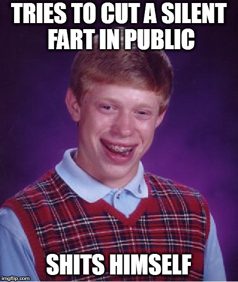 Bad Luck Brian | TRIES TO CUT A SILENT FART IN PUBLIC; SHITS HIMSELF | image tagged in memes,bad luck brian | made w/ Imgflip meme maker