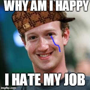 Mark Zuckerberg | WHY AM I HAPPY; I HATE MY JOB | image tagged in mark zuckerberg,scumbag | made w/ Imgflip meme maker