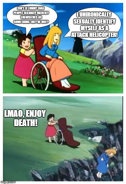 Heidi from Hell | ISN'T IT FUNNY THAT PEOPLE SEXUALLY IDENTIFY THEMSELVES AS SOMETHING THEY'RE NOT? I UNIRONICALLY SEXUALLY IDENTIFY MYSELF AS A ATTACK HELICOPTER! LMAO, ENJOY DEATH! | image tagged in heidi from hell | made w/ Imgflip meme maker