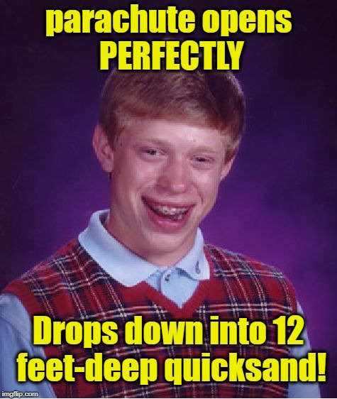 Bad Luck Brian Meme | parachute opens PERFECTLY Drops down into 12 feet-deep quicksand! | image tagged in memes,bad luck brian | made w/ Imgflip meme maker