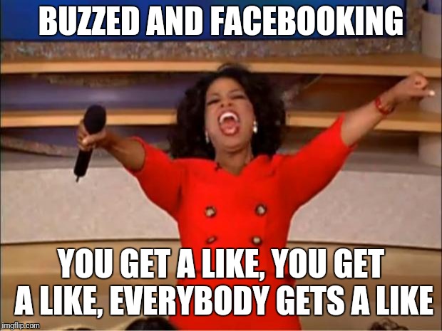 Oprah You Get A | BUZZED AND FACEBOOKING; YOU GET A LIKE, YOU GET A LIKE, EVERYBODY GETS A LIKE | image tagged in memes,oprah you get a | made w/ Imgflip meme maker