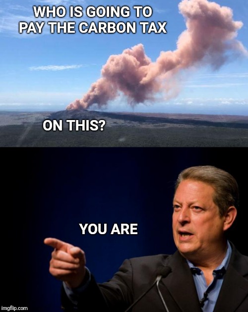 The world's volcanoes both on land and undersea generate about 200 million tons of carbon annually | WHO IS GOING TO PAY THE CARBON TAX; ON THIS? YOU ARE | image tagged in volcano,al gore,carbon footprint,tax,bullshit | made w/ Imgflip meme maker