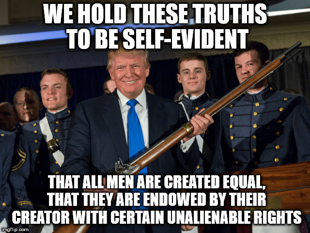 WE HOLD THESE TRUTHS TO BE SELF-EVIDENT; THAT ALL MEN ARE CREATED EQUAL, THAT THEY ARE ENDOWED BY THEIR CREATOR WITH CERTAIN UNALIENABLE RIGHTS | made w/ Imgflip meme maker
